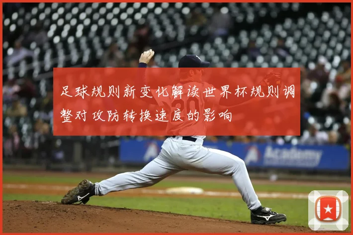 足球规则新变化解读世界杯规则调整对攻防转换速度的影响