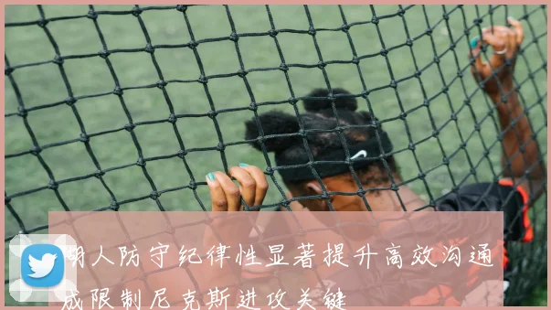 湖人防守纪律性显著提升高效沟通成限制尼克斯进攻关键