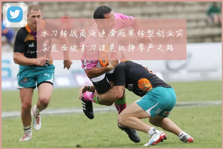 冰刀转战商海速滑冠军转型创业实录直面被拿刀追危机挣尊严之路