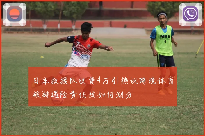 日本救援队收费4万引热议跨境体育旅游遇险责任该如何划分