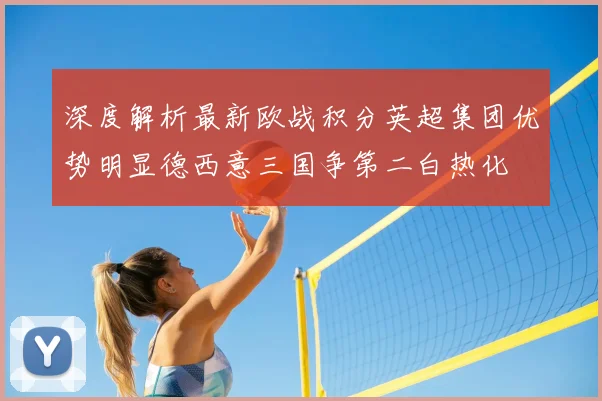 深度解析最新欧战积分英超集团优势明显德西意三国争第二白热化
