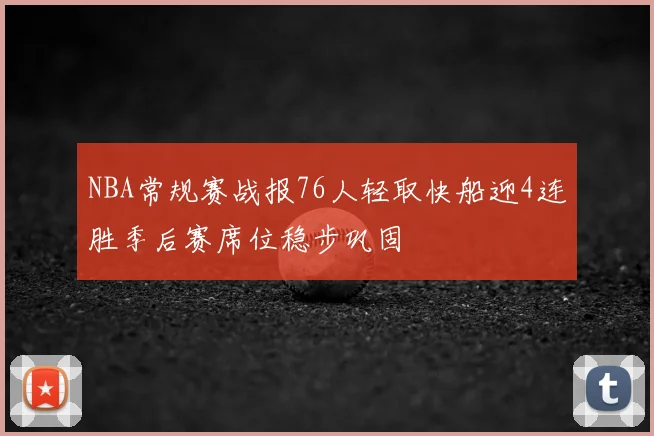 NBA常规赛战报76人轻取快船迎4连胜季后赛席位稳步巩固
