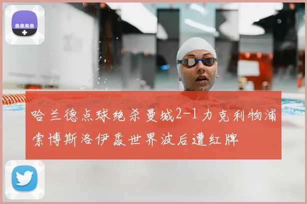 哈兰德点球绝杀曼城2-1力克利物浦索博斯洛伊轰世界波后遭红牌