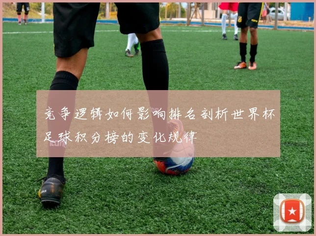 竞争逻辑如何影响排名剖析世界杯足球积分榜的变化规律