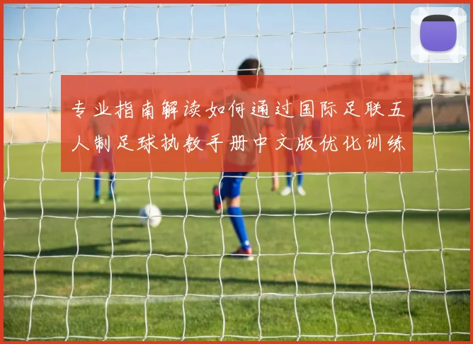 专业指南解读如何通过国际足联五人制足球执教手册中文版优化训练体系